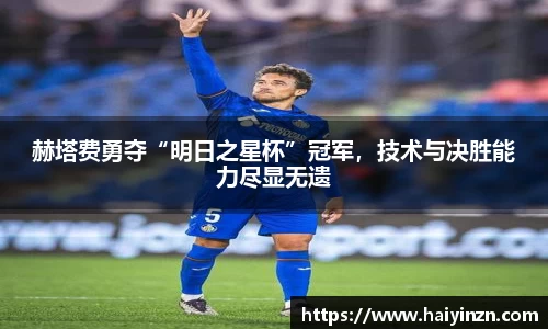 赫塔费勇夺“明日之星杯”冠军，技术与决胜能力尽显无遗
