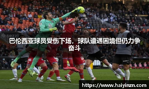 巴伦西亚球员受伤下场，球队遭遇困境但仍力争奋斗