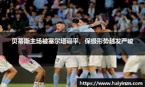 贝蒂斯主场被塞尔塔逼平，保级形势越发严峻