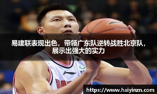 易建联表现出色，带领广东队逆转战胜北京队，展示出强大的实力