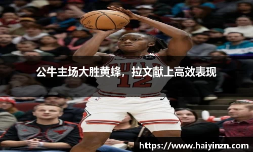 公牛主场大胜黄蜂，拉文献上高效表现