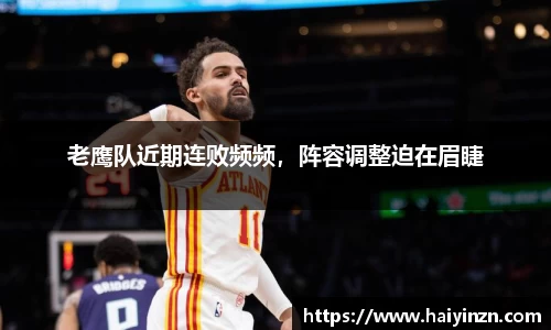 老鹰队近期连败频频，阵容调整迫在眉睫